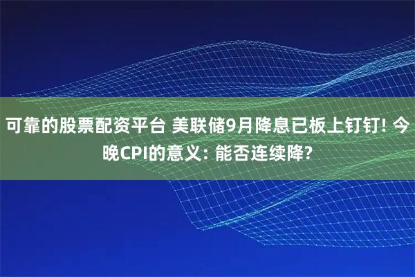 可靠的股票配资平台 美联储9月降息已板上钉钉! 今晚CPI的意义: 能否连续降?
