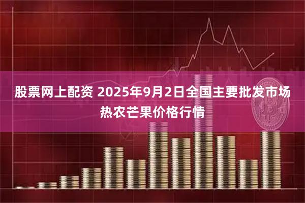 股票网上配资 2025年9月2日全国主要批发市场热农芒果价格行情