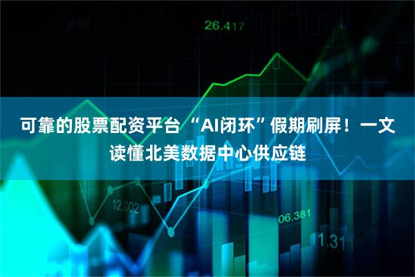 可靠的股票配资平台 “AI闭环”假期刷屏！一文读懂北美数据中心供应链