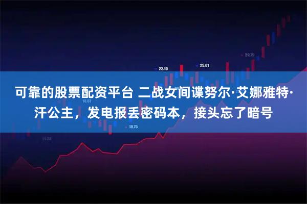 可靠的股票配资平台 二战女间谍努尔·艾娜雅特·汗公主，发电报丢密码本，接头忘了暗号