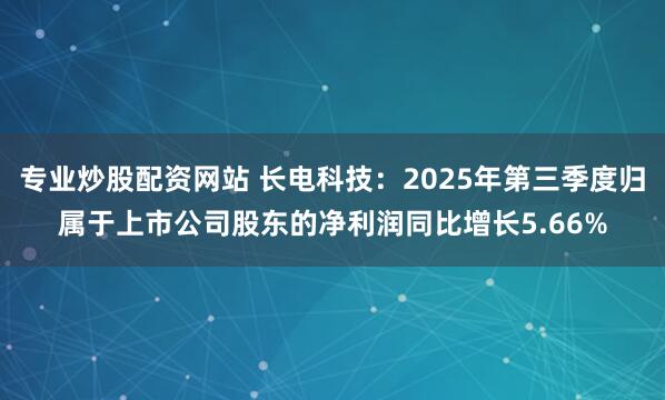 专业炒股配资网站 长电科技：2025年第三季度归属于上市公司股东的净利润同比增长5.66%